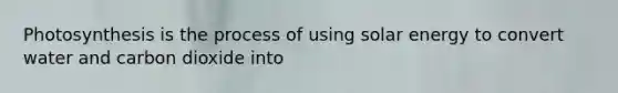 Photosynthesis is the process of using solar energy to convert water and carbon dioxide into