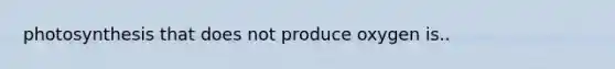 photosynthesis that does not produce oxygen is..