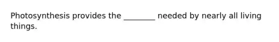 Photosynthesis provides the ________ needed by nearly all living things.