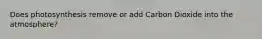 Does photosynthesis remove or add Carbon Dioxide into the atmosphere?