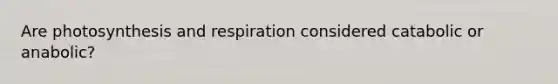 Are photosynthesis and respiration considered catabolic or anabolic?
