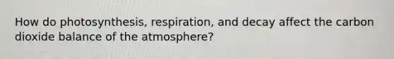 How do photosynthesis, respiration, and decay affect the carbon dioxide balance of the atmosphere?