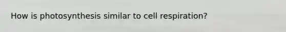 How is photosynthesis similar to cell respiration?