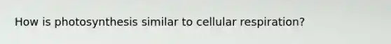 How is photosynthesis similar to cellular respiration?