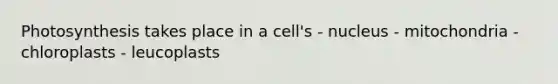 Photosynthesis takes place in a cell's - nucleus - mitochondria - chloroplasts - leucoplasts