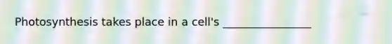 Photosynthesis takes place in a cell's ________________