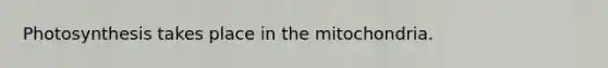 Photosynthesis takes place in the mitochondria.