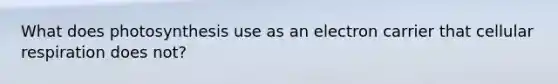 What does photosynthesis use as an electron carrier that <a href='https://www.questionai.com/knowledge/k1IqNYBAJw-cellular-respiration' class='anchor-knowledge'>cellular respiration</a> does not?