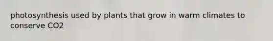 photosynthesis used by plants that grow in warm climates to conserve CO2
