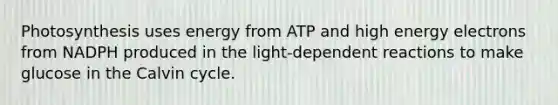 Photosynthesis uses energy from ATP and high energy electrons from NADPH produced in the light-dependent reactions to make glucose in the Calvin cycle.