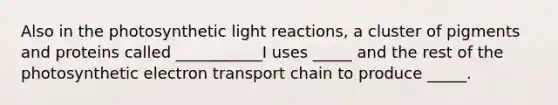 Also in the photosynthetic <a href='https://www.questionai.com/knowledge/kSUoWrrvoC-light-reactions' class='anchor-knowledge'>light reactions</a>, a cluster of pigments and proteins called ___________I uses _____ and the rest of the photosynthetic electron transport chain to produce _____.