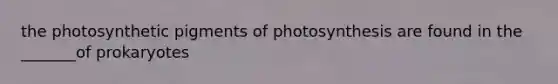 the photosynthetic pigments of photosynthesis are found in the _______of prokaryotes