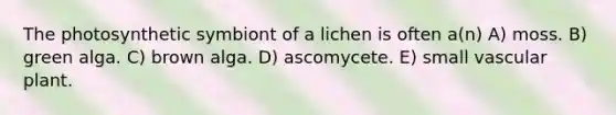 The photosynthetic symbiont of a lichen is often a(n) A) moss. B) green alga. C) brown alga. D) ascomycete. E) small vascular plant.