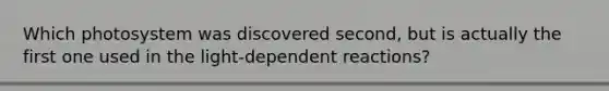 Which photosystem was discovered second, but is actually the first one used in the light-dependent reactions?