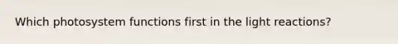 Which photosystem functions first in the <a href='https://www.questionai.com/knowledge/kSUoWrrvoC-light-reactions' class='anchor-knowledge'>light reactions</a>?