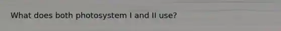 What does both photosystem I and II use?