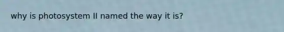 why is photosystem II named the way it is?