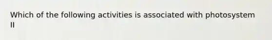 Which of the following activities is associated with photosystem II