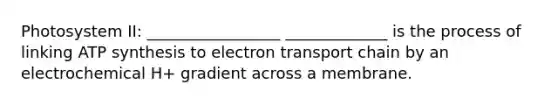 Photosystem II: _________________ _____________ is the process of linking ATP synthesis to electron transport chain by an electrochemical H+ gradient across a membrane.