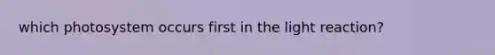 which photosystem occurs first in the light reaction?