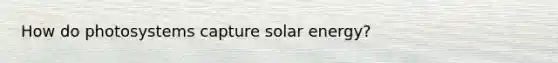 How do photosystems capture solar energy?