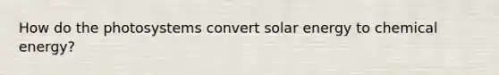 How do the photosystems convert solar energy to chemical energy?