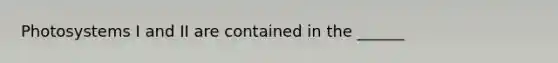 Photosystems I and II are contained in the ______