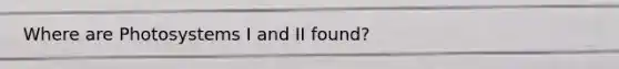 Where are Photosystems I and II found?