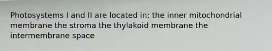 Photosystems I and II are located in: the inner mitochondrial membrane the stroma the thylakoid membrane the intermembrane space