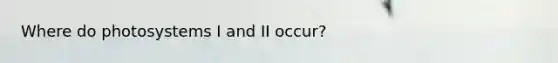 Where do photosystems I and II occur?