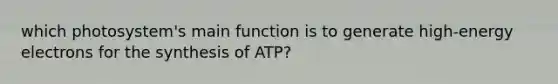 which photosystem's main function is to generate high-energy electrons for the synthesis of ATP?