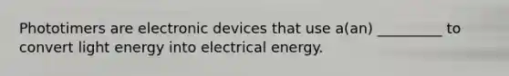 Phototimers are electronic devices that use a(an) _________ to convert light energy into electrical energy.