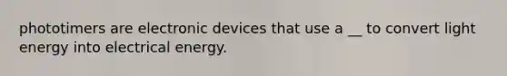 phototimers are electronic devices that use a __ to convert light energy into electrical energy.