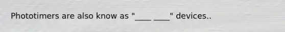 Phototimers are also know as "____ ____" devices..