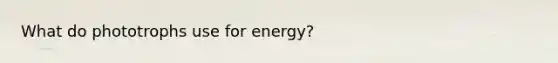 What do phototrophs use for energy?