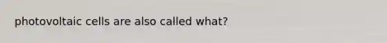 photovoltaic cells are also called what?