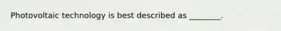 Photovoltaic technology is best described as ________.