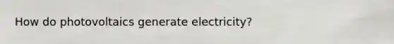 How do photovoltaics generate electricity?