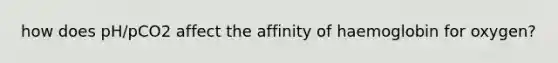 how does pH/pCO2 affect the affinity of haemoglobin for oxygen?