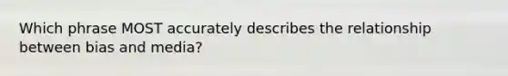Which phrase MOST accurately describes the relationship between bias and media?
