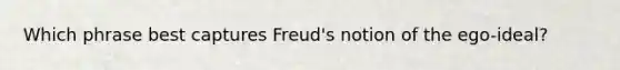 Which phrase best captures Freud's notion of the ego-ideal?