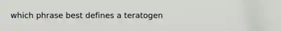 which phrase best defines a teratogen