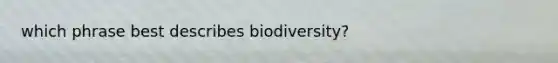 which phrase best describes biodiversity?