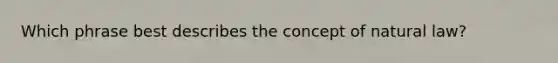 Which phrase best describes the concept of natural law?