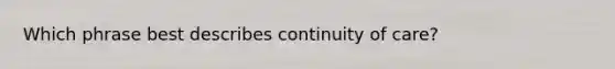 Which phrase best describes continuity of care?