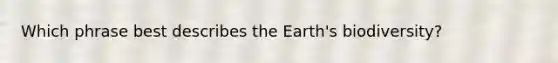 Which phrase best describes the Earth's biodiversity?