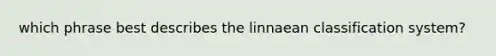 which phrase best describes the linnaean classification system?