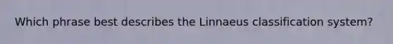 Which phrase best describes the Linnaeus classification system?