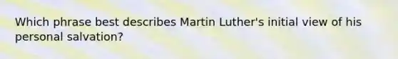 Which phrase best describes Martin Luther's initial view of his personal salvation?