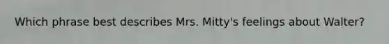 Which phrase best describes Mrs. Mitty's feelings about Walter?